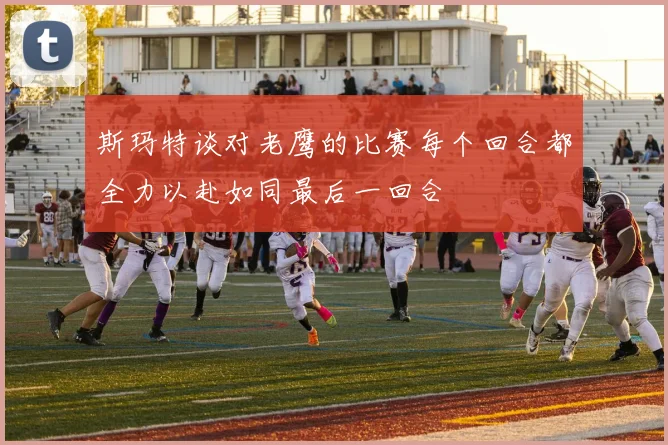 斯玛特谈对老鹰的比赛每个回合都全力以赴如同最后一回合