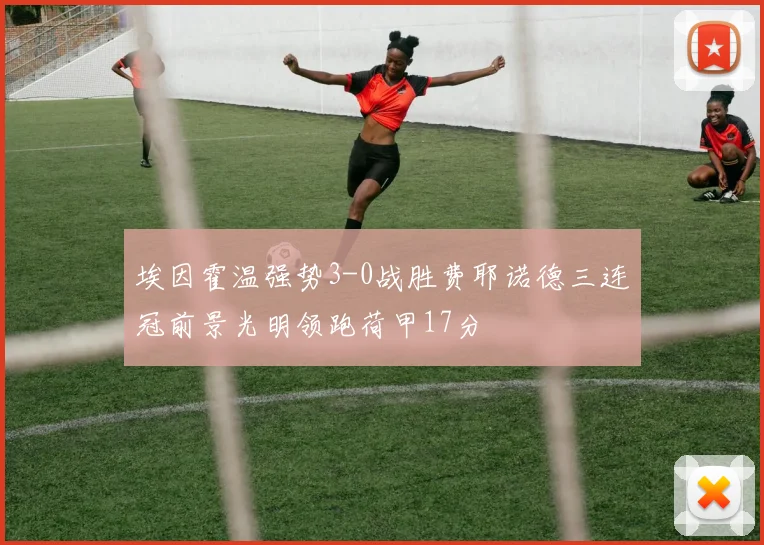 埃因霍温强势3-0战胜费耶诺德三连冠前景光明领跑荷甲17分