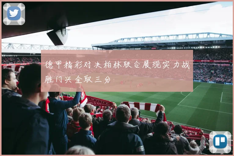 德甲精彩对决柏林联合展现实力战胜门兴全取三分