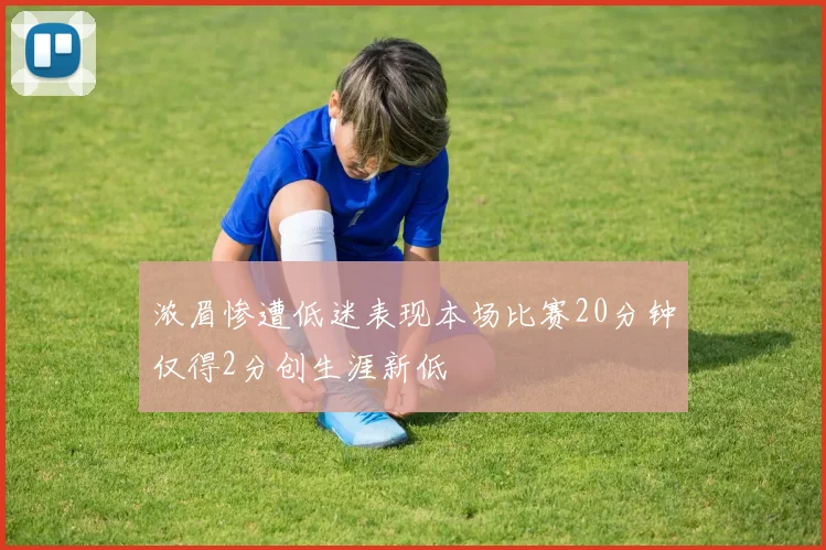 浓眉惨遭低迷表现本场比赛20分钟仅得2分创生涯新低