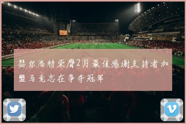 瑟尔洛特荣膺2月最佳感谢支持者加盟马竞志在争夺冠军