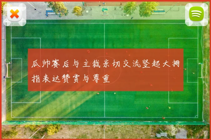 瓜帅赛后与主裁亲切交流竖起大拇指表达赞赏与尊重