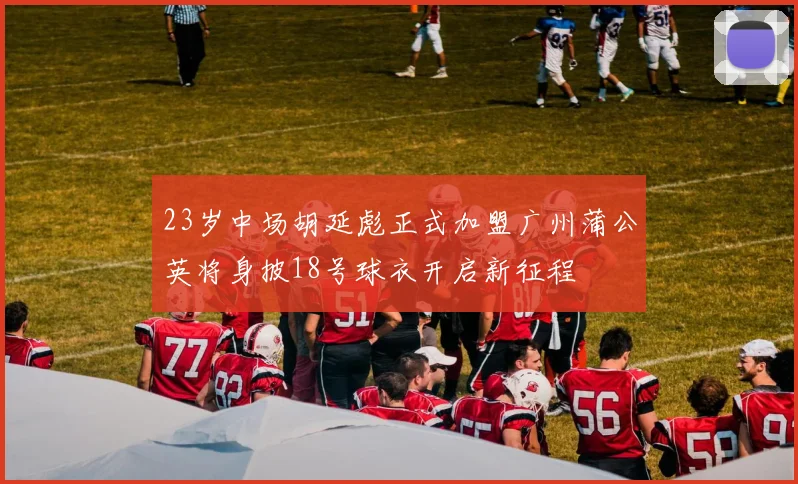 23岁中场胡延彪正式加盟广州蒲公英将身披18号球衣开启新征程