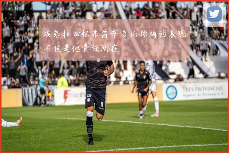 埃弗拉回忆弗爵爷言论称梅西表现不佳是他责任所在