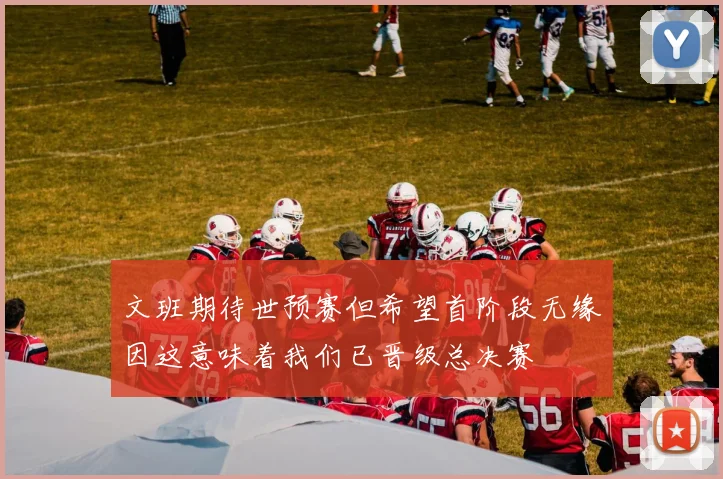 文班期待世预赛但希望首阶段无缘因这意味着我们已晋级总决赛