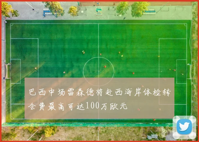 巴西中场雷森德将赴西海岸体检转会费最高可达100万欧元