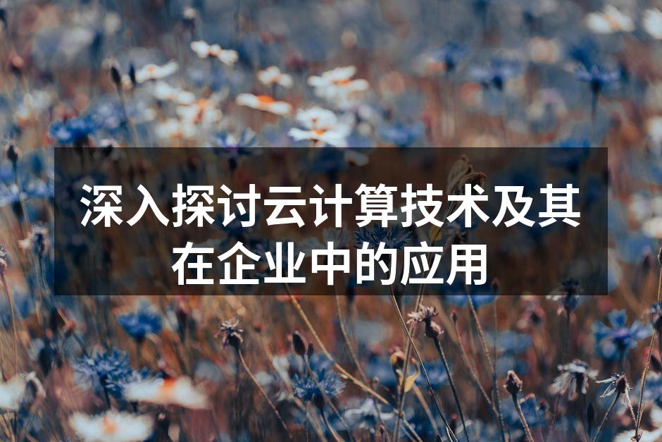 深入探讨云计算技术及其在企业中的应用